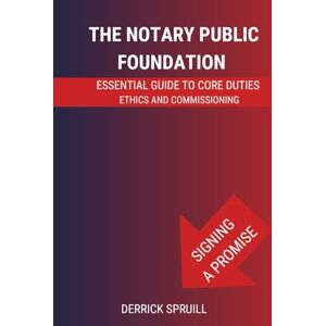 SPRUILL, DERRICK The Notary Public Foundation: Essential Guide to Core Duties, Ethics, and Commissioning SPRUILL, DERRICK The Notary Public Foundation: Essential Guide to Core Duties, Ethics, and Commissioning