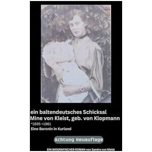 von Kleist, Sandra ein baltendeutsches Schicksal Mine von Kleist, geb. von Klopmann *1895 +1961: eine Baronin in Kurland von Kleist, Sandra ein baltendeutsches Schicksal Mine von Kleist, geb. von Klopmann *1895 +1961: eine Baronin in Kurland