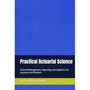 van Houte, Dr. Cor P.M. Practical Actuarial Science: Financial Management, Reporting, and Capital in Life Insurance and Pensions (Practical Actuarial Science (Three Volumes)) van Houte, Dr. Cor P.M. Practical Actuarial Science: Financial Management, Reporting, and Capital in Life Insurance and Pensions (Practical Actuarial Science (Three Volumes))