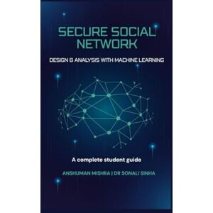 Mishra, Anshuman Secure social network: Design & analysis with machine learning (Artificial Intelligence & Machine Learning) Mishra, Anshuman Secure social network: Design & analysis with machine learning (Artificial Intelligence & Machine Learning)