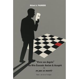 PAUMERO, M. Michel A. Vivre ses degrés" au Rite Écossais Ancien & Accepté ou ne pas se mentir: Tome 1 : du 1er au 17e degré PAUMERO, M. Michel A. Vivre ses degrés" au Rite Écossais Ancien & Accepté ou ne pas se mentir: Tome 1 : du 1er au 17e degré