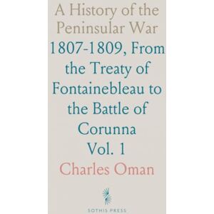 Charles, Oman A History of the Peninsular War: 1807-1809, From the Treaty of Fontainebleau to the Battle of Corunna Charles, Oman A History of the Peninsular War: 1807-1809, From the Treaty of Fontainebleau to the Battle of Corunna