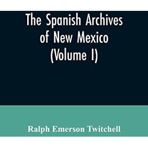 Twitchell, Ralph Emerson The Spanish Archives of New Mexico: Compiled and Chronologically Arranged with Historical, Genealogical, Geographical, and Other Annotations, by Authority of the State of New Mexico (Volume I) Twitchell, Ralph Emerson The Spanish Archives of New Mexico: Compiled and Chronologically Arranged with Historical, Genealogical, Geographical, and Other Annotations, by Authority of the State of New Mexico (Volume I)