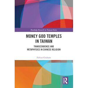 Graham, Fabian Money God Temples in Taiwan: Transcendence and Metaphysics in Chinese Religion (Routledge Research on Taiwan Series) Graham, Fabian Money God Temples in Taiwan: Transcendence and Metaphysics in Chinese Religion (Routledge Research on Taiwan Series)