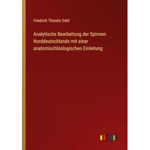 Dahl, Friedrich Theodor Analytische Bearbeitung der Spinnen Norddeutschlands mit einer anatomischbiologischen Einleitung Dahl, Friedrich Theodor Analytische Bearbeitung der Spinnen Norddeutschlands mit einer anatomischbiologischen Einleitung