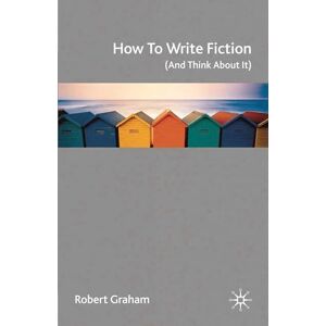Graham, Robert How to Write Fiction (And Think About It) Graham, Robert How to Write Fiction (And Think About It)