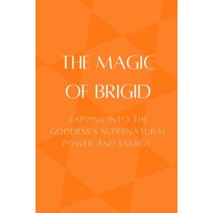 Muir, Nichole The Magic of Brigid: Tapping into the Goddess’s Supernatural Power and Energy Muir, Nichole The Magic of Brigid: Tapping into the Goddess’s Supernatural Power and Energy