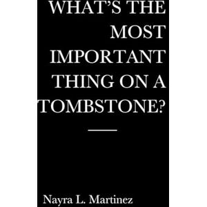 Martinez, Nayra L What’s The Most Important Thing On a Tombstone?: The unfiltered truth about grief, identity, and the parts of you that died in silence and the fierce courage it takes to rise before the dates fade. Martinez, Nayra L What’s The Most Important Thing On a Tombstone?: The unfiltered truth about grief, identity, and the parts of you that died in silence and the fierce courage it takes to rise before the dates fade.
