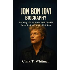 Whitman, Clark T. JON BON JOVI BIOGRAPHY: The story of a performer who Defined Arena Rock and Inspired Millions Whitman, Clark T. JON BON JOVI BIOGRAPHY: The story of a performer who Defined Arena Rock and Inspired Millions