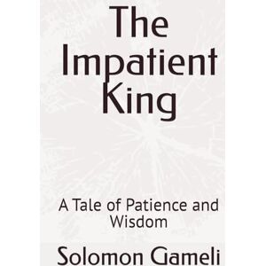 Gameli, Mr Solomon The Impatient King: A Tale of Patience and Wisdom Gameli, Mr Solomon The Impatient King: A Tale of Patience and Wisdom