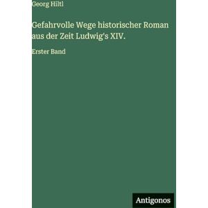 Hiltl, Georg Gefahrvolle Wege historischer Roman aus der Zeit Ludwig's XIV.: Erster Band Hiltl, Georg Gefahrvolle Wege historischer Roman aus der Zeit Ludwig's XIV.: Erster Band