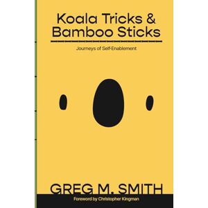 Smith, Greg M. Koala Tricks and Bamboo Sticks: Journeys of Self-Enablement Smith, Greg M. Koala Tricks and Bamboo Sticks: Journeys of Self-Enablement