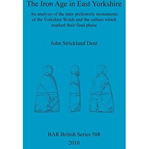 Strickland Dent, John The Iron Age in East Yorkshire: An analysis of the later prehistoric monuments of the Yorkshire Wold and the culture which marked their final phase: 508 (British Archaeological Reports British Series) Strickland Dent, John The Iron Age in East Yorkshire: An analysis of the later prehistoric monuments of the Yorkshire Wold and the culture which marked their final phase: 508 (British Archaeological Reports British Series)
