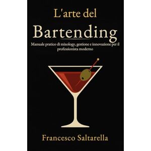 Saltarella, Francesco L'Arte del Bartending: Manuale pratico di mixology, gestione e innovazione per il professionista moderno Saltarella, Francesco L'Arte del Bartending: Manuale pratico di mixology, gestione e innovazione per il professionista moderno