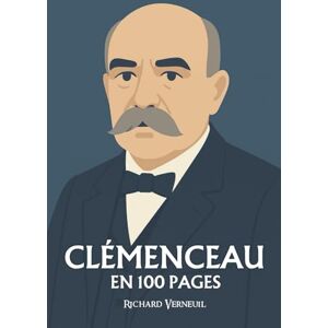 Verneuil, Richard Georges Clémenceau : ses plus grands exploits en 100 pages: Le Tigre républicain qui fit du courage une politique et de la parole un combat. Verneuil, Richard Georges Clémenceau : ses plus grands exploits en 100 pages: Le Tigre républicain qui fit du courage une politique et de la parole un combat.