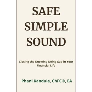 Kandula, Phani SAFE SIMPLE SOUND: Closing the Knowing-Doing Gap in Your Financial Life Kandula, Phani SAFE SIMPLE SOUND: Closing the Knowing-Doing Gap in Your Financial Life