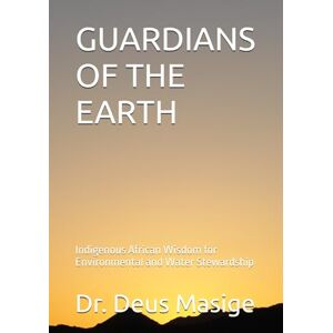 Masige, Dr. Deus GUARDIANS OF THE EARTH: Indigenous African Wisdom for Environmental and Water Stewardship (Series 2: African Indigenous Wisdom) Masige, Dr. Deus GUARDIANS OF THE EARTH: Indigenous African Wisdom for Environmental and Water Stewardship (Series 2: African Indigenous Wisdom)