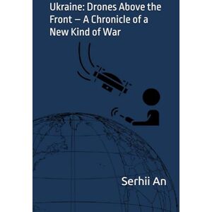 An, Serhii Ukraine: Drones Above the Front – A Chronicle of a New Kind of War (Ukraine, drone, war) An, Serhii Ukraine: Drones Above the Front – A Chronicle of a New Kind of War (Ukraine, drone, war)