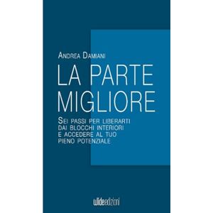 Damiani, Andrea La parte migliore: Sei passi per liberarti dai blocchi interiori e accedere al tuo pieno potenziale Damiani, Andrea La parte migliore: Sei passi per liberarti dai blocchi interiori e accedere al tuo pieno potenziale