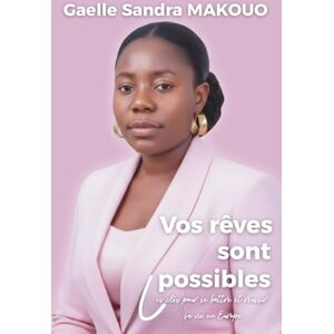 MAKOUO, Gaelle Sandra Vos rêves sont possibles: Les clés pour se battre et réussir sa vie en Europe MAKOUO, Gaelle Sandra Vos rêves sont possibles: Les clés pour se battre et réussir sa vie en Europe