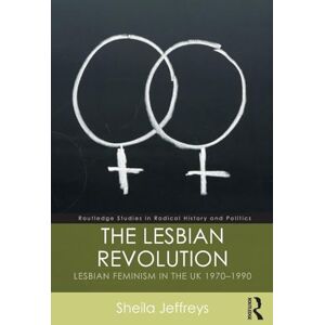 Jeffreys, Sheila The Lesbian Revolution: Lesbian Feminism in the UK 1970-1990 (Routledge Studies in Radical History and Politics) Jeffreys, Sheila The Lesbian Revolution: Lesbian Feminism in the UK 1970-1990 (Routledge Studies in Radical History and Politics)