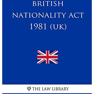 The Law Library British Nationality Act 1981 (UK) The Law Library British Nationality Act 1981 (UK)