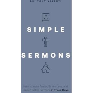 Valenti, Tony Simple Sermons: How to Write Faster, Stress Less, and Preach Better Sermons in Three Days Valenti, Tony Simple Sermons: How to Write Faster, Stress Less, and Preach Better Sermons in Three Days