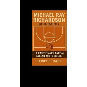Case, Larry E MICHAEL RAY RICHARDSON BIOGRAPHY:: A Cautionary Tale of Talent and Turmoil Case, Larry E MICHAEL RAY RICHARDSON BIOGRAPHY:: A Cautionary Tale of Talent and Turmoil