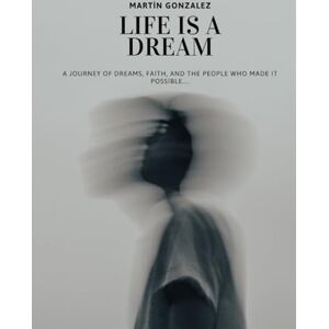Gonzalez, Martin LIFE IS A DREAM: A Journey of Dreams, Faith, and the People Who Made It Possible Gonzalez, Martin LIFE IS A DREAM: A Journey of Dreams, Faith, and the People Who Made It Possible