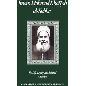 Mekkawy al-Hasani, Yasin Abdel Magid Imām Maḥmūd Khaṭṭāb al-Subkī:: His Life, Legacy, and Spiritual Authority Mekkawy al-Hasani, Yasin Abdel Magid Imām Maḥmūd Khaṭṭāb al-Subkī:: His Life, Legacy, and Spiritual Authority