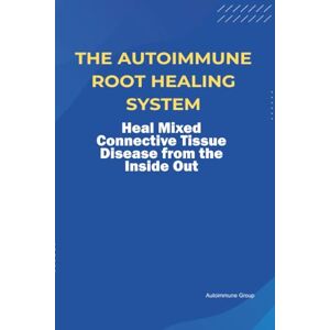 Group, Autoimmune The Autoimmune Root Healing System Heal Mixed Connective Tissue Disease from the Inside Out Group, Autoimmune The Autoimmune Root Healing System Heal Mixed Connective Tissue Disease from the Inside Out