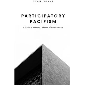 Payne, Daniel Participatory Pacifism: A Christ-Centered Defense of Nonviolence Payne, Daniel Participatory Pacifism: A Christ-Centered Defense of Nonviolence