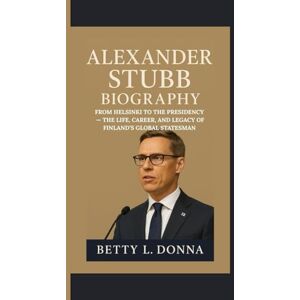 L. DONNA, BETTY ALEXANDER STUBB BIOGRAPHY: From Helsinki to the Presidency — The Life, Career, and Legacy of Finland’s Global Statesman L. DONNA, BETTY ALEXANDER STUBB BIOGRAPHY: From Helsinki to the Presidency — The Life, Career, and Legacy of Finland’s Global Statesman