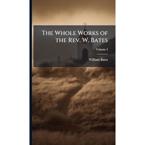 Bates, William The Whole Works of the Rev. W. Bates Bates, William The Whole Works of the Rev. W. Bates