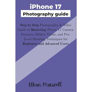 Maxwell, Ethan iPhone 17 Photography guide: Step by Step Photography & Video Guide to Mastering iPhone 17 Camera Features, Hidden Tricks, and Pro-Level Shooting Techniques for Beginners and Advanced Users Maxwell, Ethan iPhone 17 Photography guide: Step by Step Photography & Video Guide to Mastering iPhone 17 Camera Features, Hidden Tricks, and Pro-Level Shooting Techniques for Beginners and Advanced Users