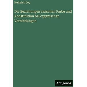Ley, Heinrich Die Beziehungen zwischen Farbe und Konstitution bei organischen Verbindungen Ley, Heinrich Die Beziehungen zwischen Farbe und Konstitution bei organischen Verbindungen