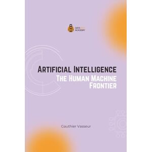 Vasseur, Gauthier Artificial Intelligence: The Human-Machine Frontier (Unlock the Power of Data: Data Wise Academy Companion Book Series) Vasseur, Gauthier Artificial Intelligence: The Human-Machine Frontier (Unlock the Power of Data: Data Wise Academy Companion Book Series)