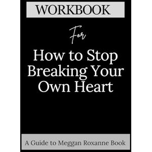 Roberts Workbook for How to Stop Breaking Your Own Heart: A Comprehensive guide to Stop People-Pleasing, Set Boundaries, and Heal from Self-Sabotage Roberts Workbook for How to Stop Breaking Your Own Heart: A Comprehensive guide to Stop People-Pleasing, Set Boundaries, and Heal from Self-Sabotage