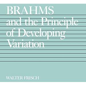 Frisch, Walter Brahms and the Principle of Developing Variation: Volume 2 (California Studies in 19th-Century Music) Frisch, Walter Brahms and the Principle of Developing Variation: Volume 2 (California Studies in 19th-Century Music)
