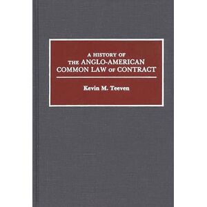 Kevin M. Teeven A History of the Anglo-American Common Law of Contract: 59 (Contributions in Legal Studies) Kevin M. Teeven A History of the Anglo-American Common Law of Contract: 59 (Contributions in Legal Studies)