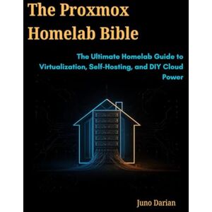 Darian, Juno The Proxmox Homelab Bible: The Ultimate Homelab Guide to Virtualization, Self-Hosting, and DIY Cloud Power Darian, Juno The Proxmox Homelab Bible: The Ultimate Homelab Guide to Virtualization, Self-Hosting, and DIY Cloud Power