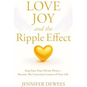 Dewees, Jennifer Love Joy and the Ripple Effect: Step Into Your Divine Power-Become The Conscious Creator of Your Life Dewees, Jennifer Love Joy and the Ripple Effect: Step Into Your Divine Power-Become The Conscious Creator of Your Life