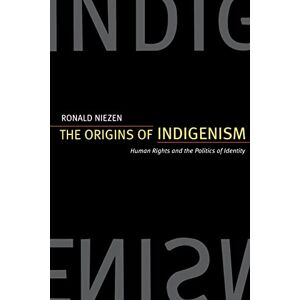 Niezen, Ronald The Origins of Indigenism: Human Rights and the Politics of Identity Niezen, Ronald The Origins of Indigenism: Human Rights and the Politics of Identity