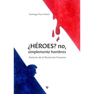 Pozo Pastor, Santiago ¿Héroes? No, simplemente hombres: Historias de la Revolución Francesa Pozo Pastor, Santiago ¿Héroes? No, simplemente hombres: Historias de la Revolución Francesa