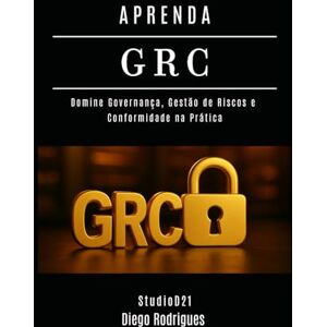 Rodrigues, Diego APRENDA GRC: Domine Governança, Gestão de Riscos e Conformidade na Prática: 22 (kali lINUX & frameworks brasil) Rodrigues, Diego APRENDA GRC: Domine Governança, Gestão de Riscos e Conformidade na Prática: 22 (kali lINUX & frameworks brasil)