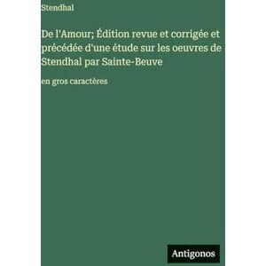 Stendhal De l'Amour; Édition revue et corrigée et précédée d'une étude sur les oeuvres de par Sainte-Beuve: en gros caractères Stendhal De l'Amour; Édition revue et corrigée et précédée d'une étude sur les oeuvres de par Sainte-Beuve: en gros caractères