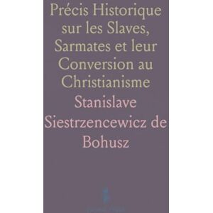 Stanislave Siestrzencewicz de, Bohusz Précis Historique sur les Slaves, Sarmates et leur Conversion au Christianisme Stanislave Siestrzencewicz de, Bohusz Précis Historique sur les Slaves, Sarmates et leur Conversion au Christianisme