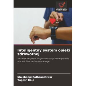 Rathkanthiwar, Shubhangi Inteligentny system opieki zdrowotnej: Redukcja fałszywych prognoz chorób przewlekłych przy użyciu IoT i uczenia maszynowego: Redukcja fa¿szywych ... przy u¿yciu IoT i uczenia maszynowego Rathkanthiwar, Shubhangi Inteligentny system opieki zdrowotnej: Redukcja fałszywych prognoz chorób przewlekłych przy użyciu IoT i uczenia maszynowego: Redukcja fa¿szywych ... przy u¿yciu IoT i uczenia maszynowego