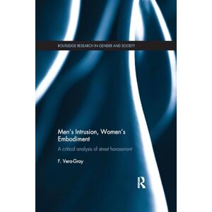 Vera-Gray, Fiona Men's Intrusion, Women's Embodiment: A critical analysis of street harassment (Routledge Research in Gender and Society) Vera-Gray, Fiona Men's Intrusion, Women's Embodiment: A critical analysis of street harassment (Routledge Research in Gender and Society)