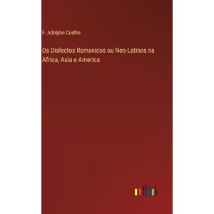 Coelho, F Adolpho Os Dialectos Romanicos ou Neo-Latinos na Africa, Asia e America Coelho, F Adolpho Os Dialectos Romanicos ou Neo-Latinos na Africa, Asia e America